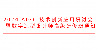 2024 AIGC 技术创新应用研讨会暨数字造型设计师高级研修班通知